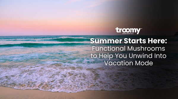 Summer Starts Here: Functional Mushrooms to Help You Unwind Into Vacation Mode